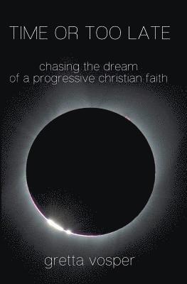 Gretta Vosper - Time or Too Late: Chasing the Dream of a Progressive Christian Faith, Häftad
