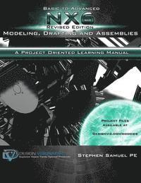 Basic To Advanced NX6 Modeling, Drafting and Assemblies: A Project Oriented Learning Manual
