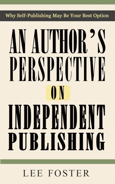 Lee Foster - Author's Perspective on Independent Publishing: Why Self-Publishing May Be Your Best Option, E-bok