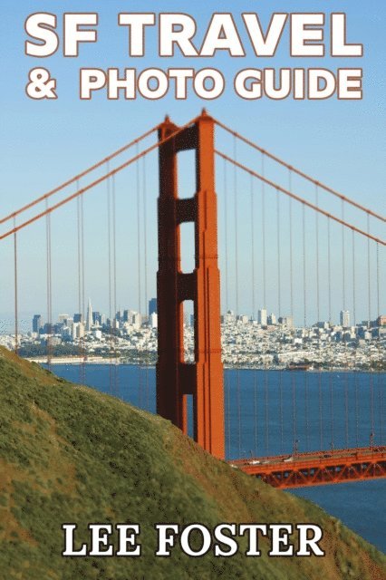 Lee Foster - SF Travel & Photo Guide: The Top 100 Travel Experiences in the San Francisco Bay Area, E-bok