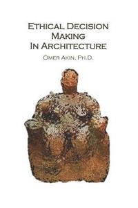 Ethical Decision Making in Architecture: Theories, Methods, Case Studies, Applied Ethics Anecdotes