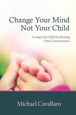 Michael Cavallaro - Change Your Mind Not Your Child: Loving Your Child by Raising Your Consciousness, Häftad