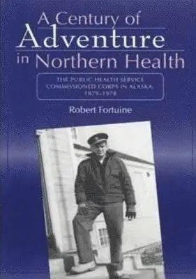 Robert Fortuine - Century of Adventure in Northern Health – The Public Health Service Commissioned Corps in Alaska, 1879–1978, Häftad. Tillgänglighet: Tillfälligt slut