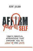 Kent Julian - Affirm Yourself: Create Personal Affirmations that Empower You to Show Up and Shine, Häftad