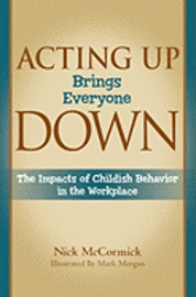 Nick McCormick - Acting Up Brings Everyone Down: The Impacts of Childish Behavior in the Workplace, Häftad