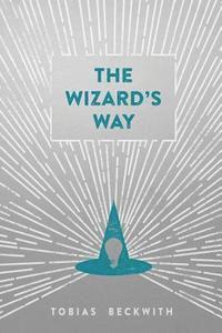 The Wizard's Way: Secrets from Wizards of the Past Revealed for the World Changers of Today, Häftad