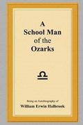 A School Man of the Ozarks: Being an Autobiography of William Erwin Halbrook