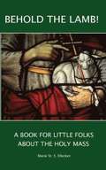 Behold the Lamb! A Book for Little Folks About the Holy Mass