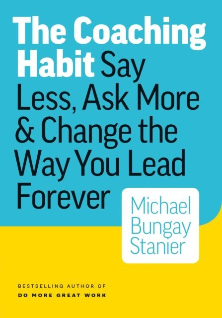 Michael Bungay Stanier - Coaching Habit: Say Less, Ask More & Change the Way You Lead Forever, E-bok