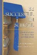 Be Successful In School: A Student's Guide for Junior High and High School