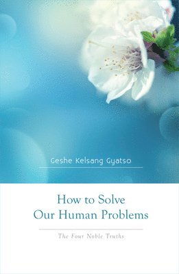 Geshe Kelsang Gyatso - How to Solve Our Human Problems: The Four Noble Truths, Häftad