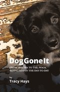 Dog Gone It: From Trauma to Tail-Wags, Seeing God in the Day-to-Day