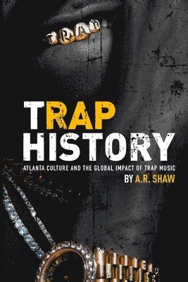 A. R. Shaw - Trap History: Atlanta Culture and the Global Impact of Trap Music, Häftad