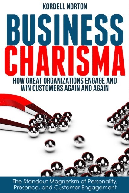 Kordell Norton - Business Charisma: The Magnetism of Personality, Presence, and Customer Engagement, E-bok