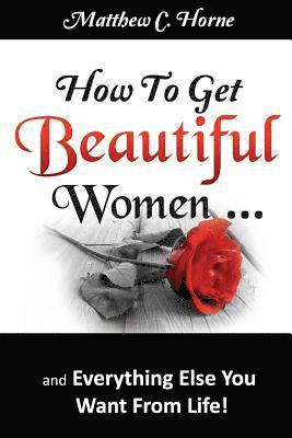 Matthew C Horne - How To Get Beautiful Women and Everything Else You Want from Life, Häftad