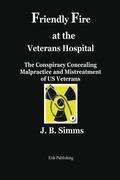 Friendly Fire at the Veterans Hospital: The Conspiracy Concealing Malpractice and Mistreatment of Us Veterans