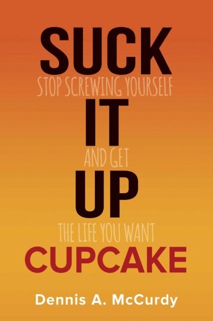 Dennis McCurdy - Suck It Up Cupcake: Stop Screwing Yourself and Get the Life You Want, Häftad