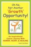 Oh No, Not Another 'growth' Opportunity! an Inspirational Cancer Journey with Humor, Heart, and Healing