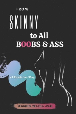 Jennifer Belyea Ashe - From Skinny to All Boobs & Ass: A 4 Decade Love Story, Häftad