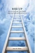 Rise Up: How to Overcome Your Battles Utilizing Faith and Belief in God