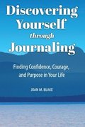 Discovering Yourself through Journaling: Finding Confidence, Courage and Purpose in Your Life