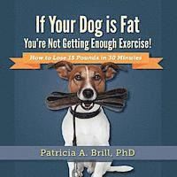 Patricia Ann Brill - If Your Dog Is Fat You're Not Getting Enough Exercise!: How to Lose 15 Pounds in 30 Minutes, Häftad