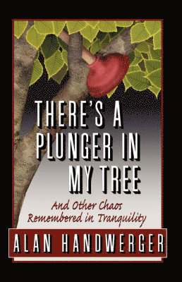 Alan Handwerger - There's a Plunger in My Tree And Other Chaos Remembered in Tranquility, Häftad