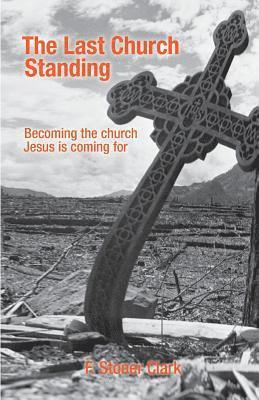 F. Stoner Clark - The Last Church Standing: Becoming the Church Jesus Is Coming For, Häftad