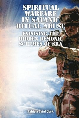 Patricia Baird Clark - Spiritual Warfare in Satanic Ritual Abuse: Exposing the Hidden Demonic Schemes of SRA, Häftad