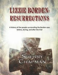 Sherry Chapman - Lizzie Borden: Resurrections: A history of the people surrounding the Borden case before, during, and after the trial, Häftad