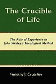 Timothy J Crutcher - Crucible of Life, The Role of Experience in John Wesley's Theological Method, Häftad