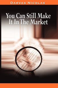 You Can Still Make It In The Market by Nicolas Darvas (the Author of How I Made $2,000,000 In The Stock Market)