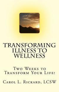 Carol L. Rickard - Transforming Illness to Wellness: Two Weeks to Transform Your Life!, Häftad