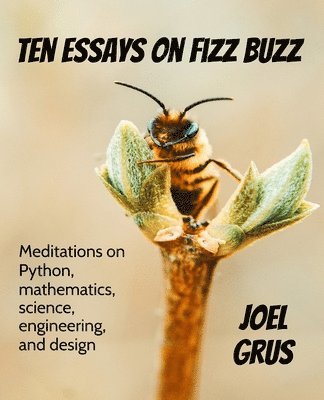 Joel Grus - Ten Essays on Fizz Buzz: Meditations on Python, mathematics, science, engineering, and design, Häftad