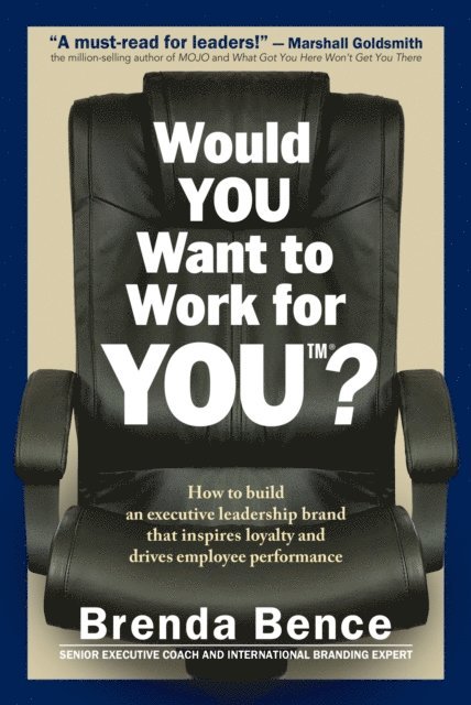 Brenda Bence - Would YOU Want to Work for YOU?: How to Build an Executive Leadership Brand that Inspires Loyalty and Drives Employee Performance, E-bok