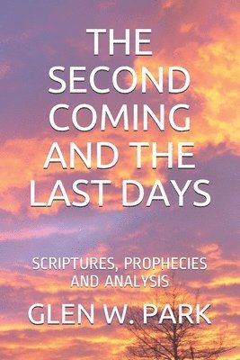 Glen W. Park - The Second Coming and the Last Days: Scriptures, Prophecies and Analysis, Häftad