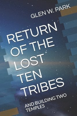 Glen W. Park - Return of the Lost Ten Tribes: And Building Two Temples, Häftad