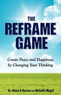 REFRAME GAME Create Peace and Happiness by Changing Your Thinking