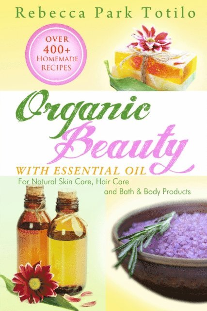 Rebecca Park Totilo - Organic Beauty With Essential Oil: Over 400+ Homemade Recipes for Natural Skin Care, Hair Care and Bath & Body Products, E-bok. Tillgänglighet: Lägg i varukorg