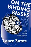 On the Binding Biases of Time and Other Essays on General Semantics and Media Ecology