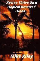 Mike Riley - How to Thrive on a Tropical Deserted Island: A Primer for the Shipwrecked Sailor Or Living off the Land in Paradise, Häftad. Tillgänglighet: Lägg i varukorg