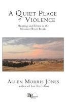 Allen Morris Jones - A Quiet Place of Violence: Hunting and Ethics in the Missouri River Breaks, Häftad