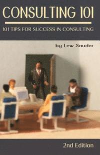 Lew Sauder - Consulting 101, 2nd Edition: 101 Tips for Success in Consulting, Häftad