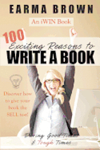 Earma Brown - 100 Exciting Reasons to Write a Book: During Good Times and Tough Times: Discover how to give your book manuscript the SELL test!, Häftad