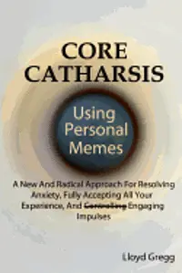 Lloyd Gregg - Core Catharsis Using Personal Memes: A New And Radical Approach For Resolving Anxiety, Fully Accepting All Your Experience, And Engaging Impulses, Häftad. Tillgänglighet: Lägg i varukorg