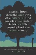 A Small Book about the Large Ways of a Powerful God taught to a Weak Creature: 12 Life Lessons we All Must Learn