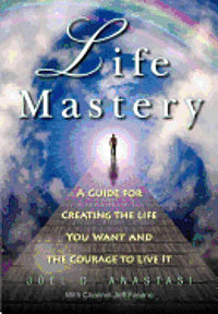 Joel D. Anastasi - Life Mastery: Creating the Life You Want and the Courage to Live it, Häftad