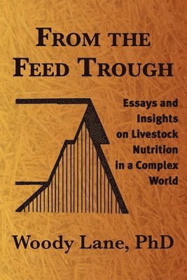 Woody Lane - From the Feed Trough: Essays and Insights on Livestock Nutrition in a Complex World, Häftad. Tillgänglighet: Lägg i varukorg