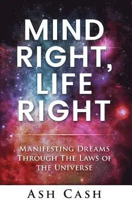 Mind Right, Life Right: Manifesting Dreams Through the Laws of the Universe