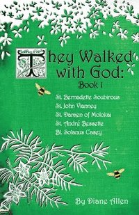 They Walked with God: St. Bernadette Soubirous, St. John Vianney, St. Damien of Molokai, St. Andre Bessette, Bl. Solanus Casey